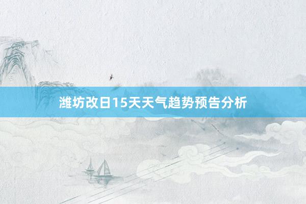 潍坊改日15天天气趋势预告分析